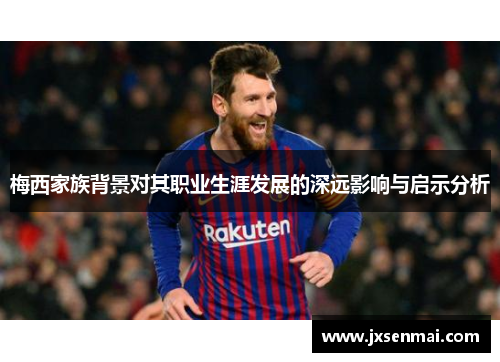梅西家族背景对其职业生涯发展的深远影响与启示分析