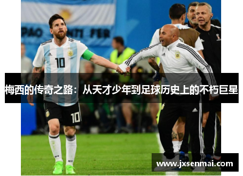 梅西的传奇之路:从天才少年到足球历史上的不朽巨星 梅西的传奇之路:从天才少年到足球历史上的不朽巨星